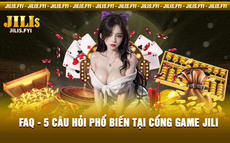 FAQ - 5 Câu Hỏi Phổ Biến Tại Cổng Game Jili